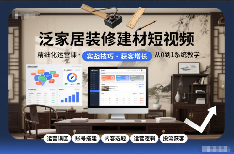 泛家居装修建材短视频精细化运营课，运营误区+账号搭建+内容选题+运营逻辑+投流获客|YX网创