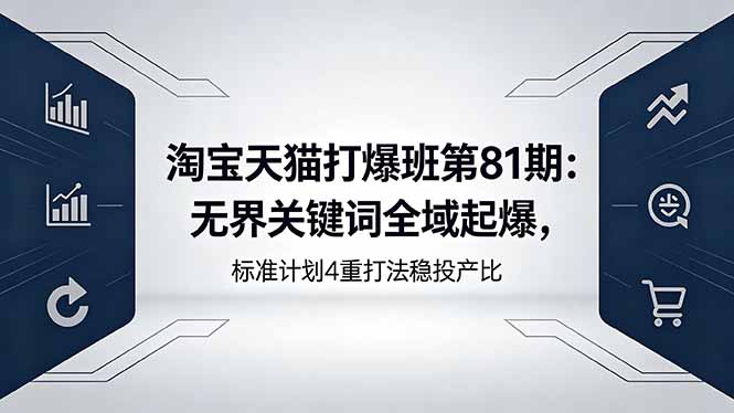 淘宝天猫打爆班第81期：无界关键词全域起爆，标准计划4重打法稳投产比 - 觅资源