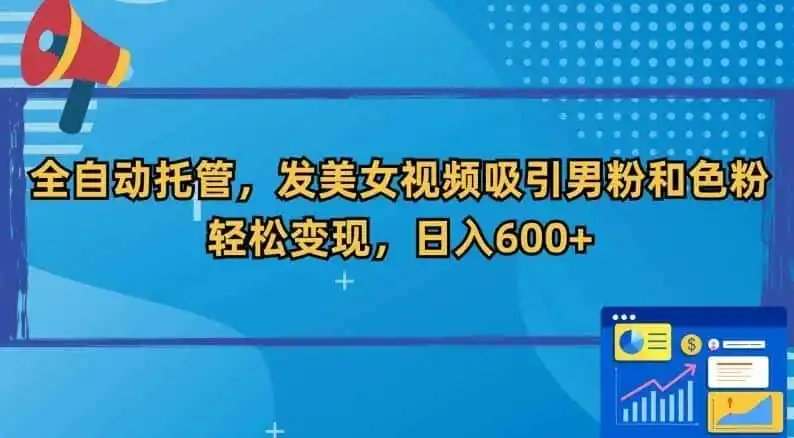 全自动托管,发美女视频吸引男粉和色粉,轻松变现,日入600+【揭秘】