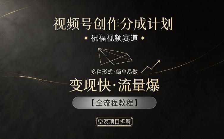 视频号创作分成计划，祝福视频赛道，多种制作形式，简单易做，变现快流量爆【全流程教程】 - 觅资源