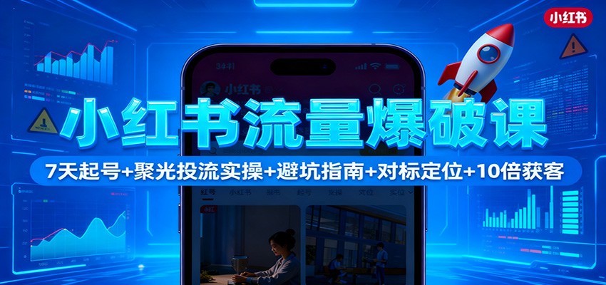 小红书流量爆破课：7天起号+聚光投流实操+避坑指南+对标定位+10倍获客|YX网创