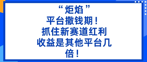 “炬焰”：平台撒钱期！抓住新赛道红利，5分钟二创内容，收益是其他平台几倍！|YX网创
