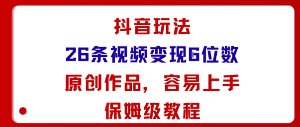 抖音玩法26条视频变现5位数，原创作品，小白可容易上手保姆级教程|YX网创