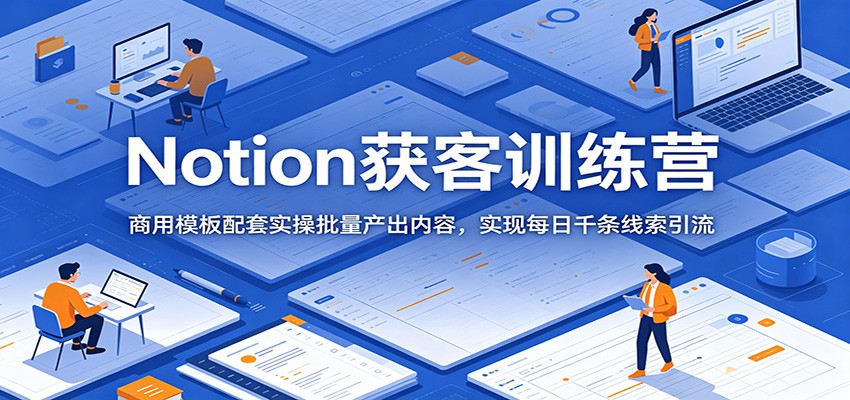 Notion获客训练营:商用模板配套实操批量产出内容,实现每日千条线索引流 - 觅资源