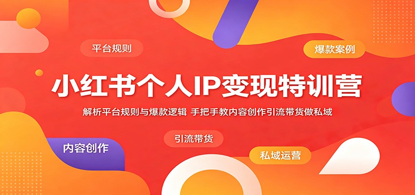 小红书个人IP变现特训营：解析平台规则与爆款逻辑，手把手教内容创作引流带货做私域 - 觅资源