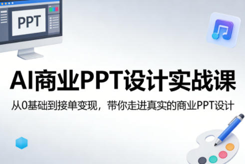 AI商业PPT设计实战课，从0基础到接单变现，带你走进真实的商业PPT设计 - 觅资源