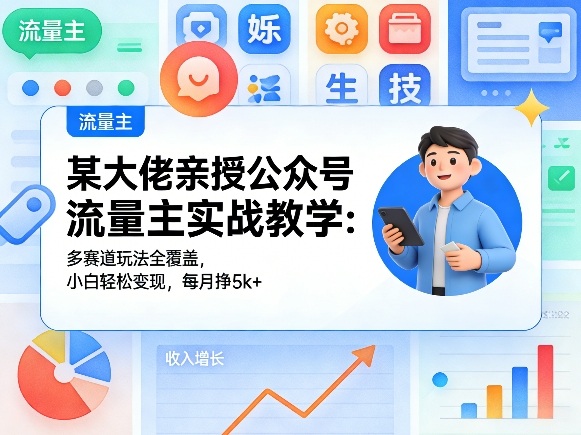 某大佬亲授公众号流量主实战教学：多赛道玩法全覆盖，小白轻松变现，每月多挣5k+ - 觅资源