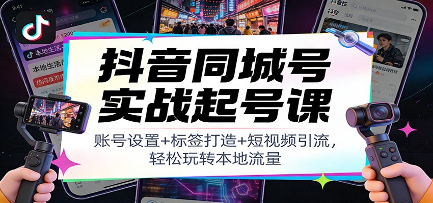 抖音同城号实战起号课：账号设置+标签打造+短视频引流，轻松玩转本地流量|YX网创