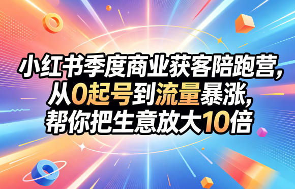 小红书季度商业获客陪跑营，从0起号到流量暴涨，帮你把生意放大10倍 - 觅资源