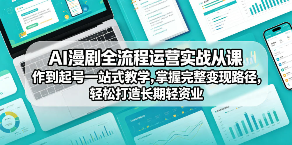 AI漫剧全流程运营实战课从创作到起号一站式教学，掌握完整变现路径，轻松打造长期轻资产副业 - 觅资源