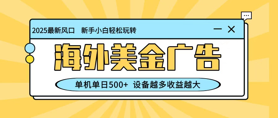 最新蓝海项目，海外美金广告，单机单日500+，可矩阵放大，设备越多收益越大|YX网创