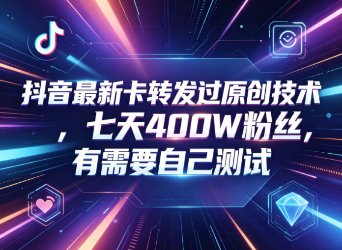 抖音最新卡转发过原创技术，七天400W粉丝，有需要自己测试 - 觅资源