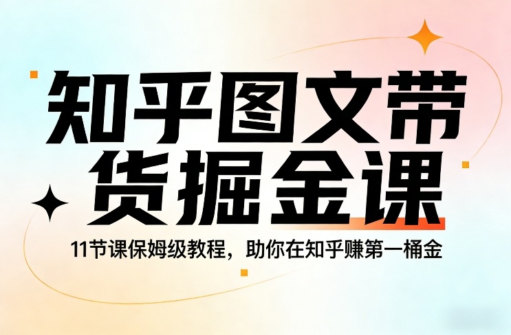 知乎图文带货掘金课，11节课保姆级教程，助你在知乎賺第一桶金|中创学习社