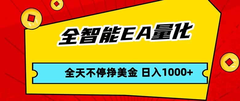 全智能EA量化，全天不间断挣美金，，小白轻松操作，日入1000+ - 觅资源