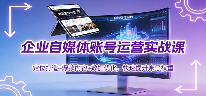 企业自媒体账号运营实战课：定位打造+ 爆款内容+数据优化，快速提升账号权重|YX网创