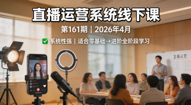 直播运营系统线下课第161期2026年4月，系统性强，适合零基础到进阶学习【录音+文档】 - 觅资源