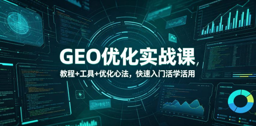 GEO优化实战课，教程+工具+优化心法，快速入门活学活用 - 觅资源