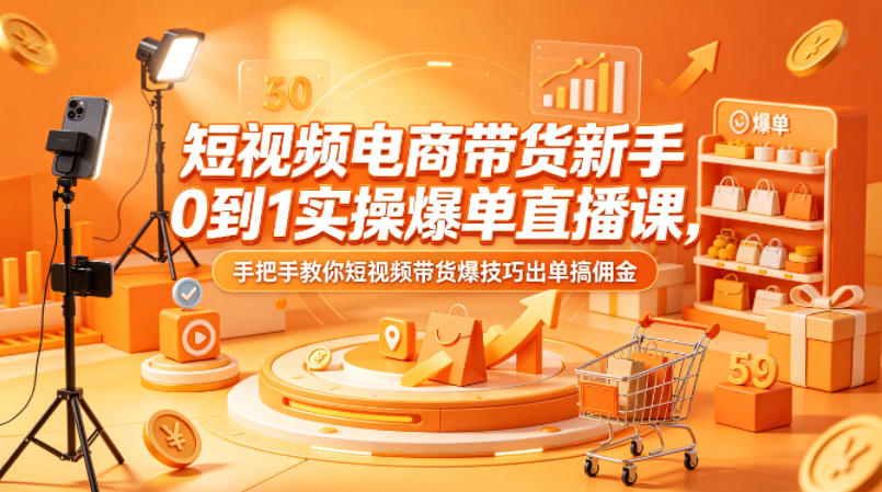 短视频电商带货新手0到1实操爆单直播课，手把手教你短视频带货爆技巧出单搞佣金 - 觅资源