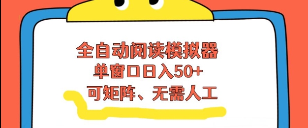 全自动阅读模拟器，单窗口50+靠高效流量获取收益，无需人工，可矩阵操作【揭秘】|YX网创