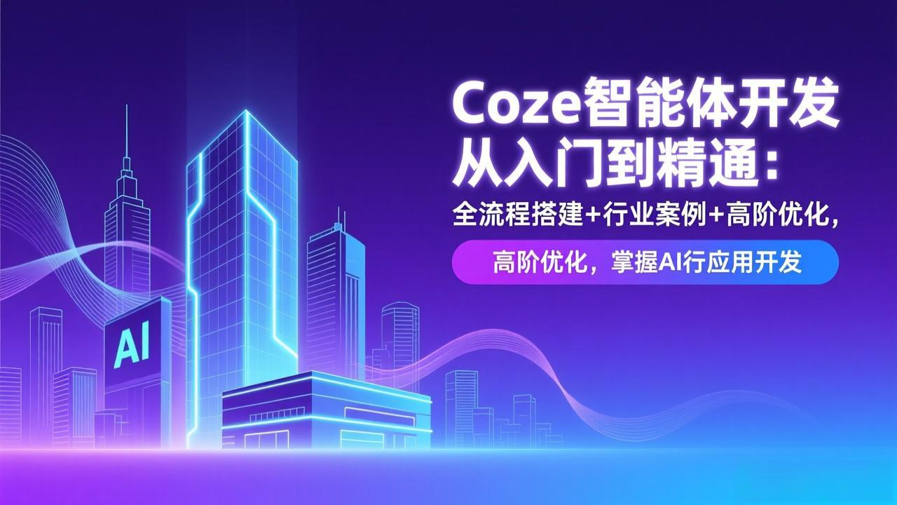 Coze智能体开发从入门到精通：全流程搭建+行业案例+高阶优化，掌握AI应用开发|中创学习社