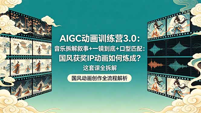 AIGC动画训练营3.0：音乐拆解叙事+一镜到底+口型匹配：国风获奖IP动画如何炼成？这套课全拆解 - 觅资源
