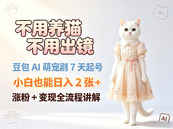 不用养猫不用出镜，豆包AI萌宠剧7天起号，小白也能日入2张+，涨粉+变现全流程讲解 - 觅资源