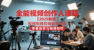 全能视频创作人课程【2025新版】视频拍摄剪辑编导运营，零基础学习视频创作(更新)|YX网创