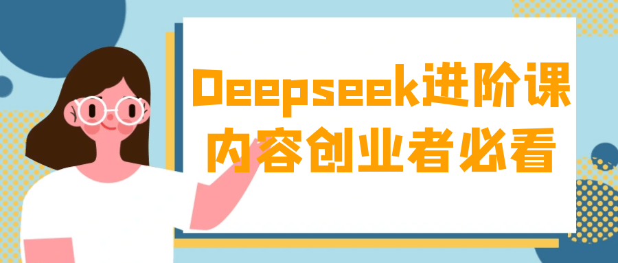 Deepseek进阶课内容创业者必看 - 觅资源