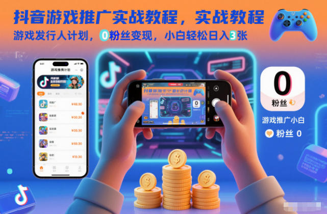 抖音游戏推广实战教程，游戏发行人计划，0粉丝变现，小白轻松日入3张|YX网创