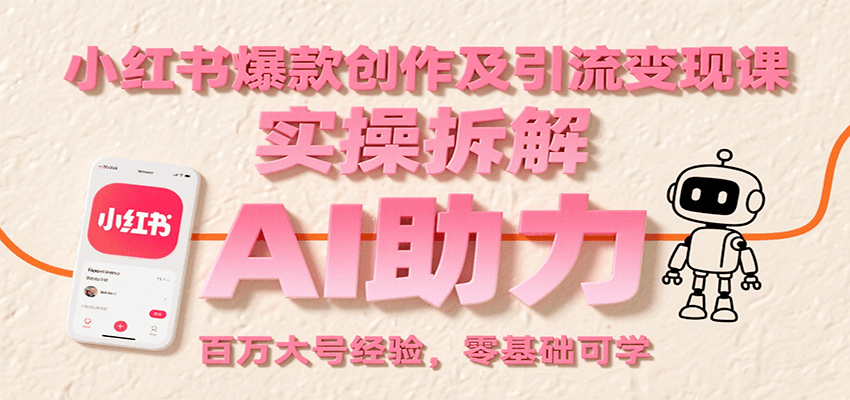 小红书爆款创作及引流变现课：实操拆解，AI助力，百万大号经验，零基础可学|YX网创