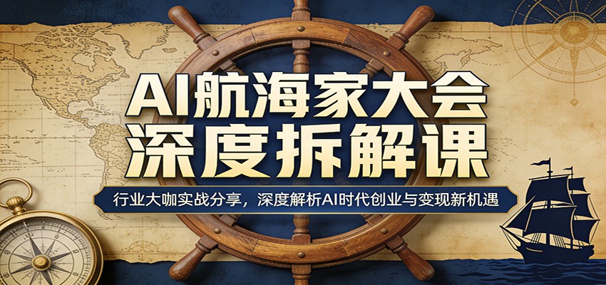 AI航海家大会深度拆解课：行业大咖实战分享，深度解析AI时代创业与变现新机遇 - 觅资源