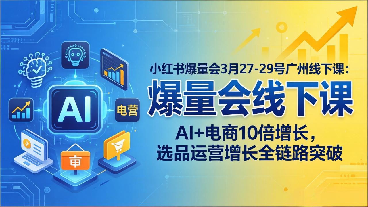 小红书爆量会3月27-29号广州线下课：AI+电商10倍增长，选品运营增长全链路突破 - 觅资源