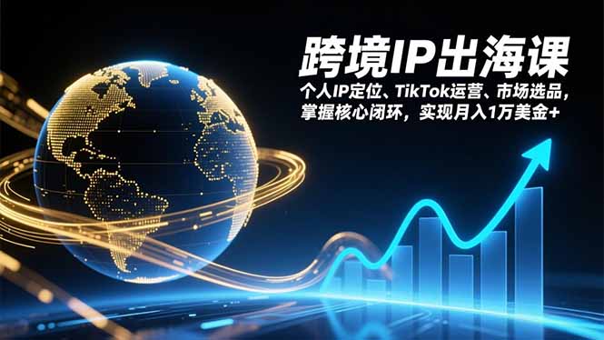 跨境IP出海课，个人IP定位、TikTok运营、市场选品，掌握核心闭环，实现月入1万美金+|YX网创