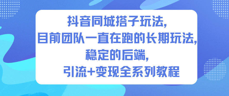 抖音同城搭子玩法，目前团队一直在跑的长期玩法，稳定的后端，引流+变现全系列教程|YX网创
