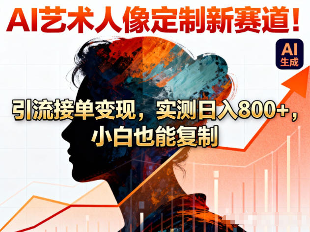 AI艺术人像定制新赛道！引流接单变现，实测日入8张+，小白也能复制|YX网创