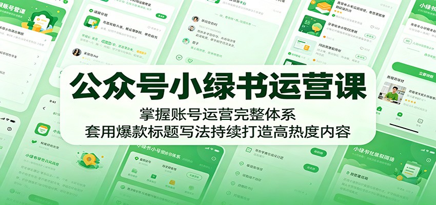 公众号小绿书运营课：掌握账号运营完整体系，套用爆款标题写法持续打造高热度内容 - 觅资源