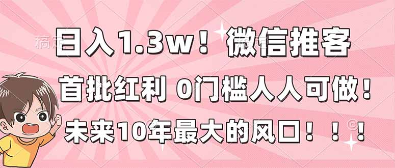 日入1.3w！微信推客，首批红利，未来10年最大的风口，0门槛，人人可做！|YX网创