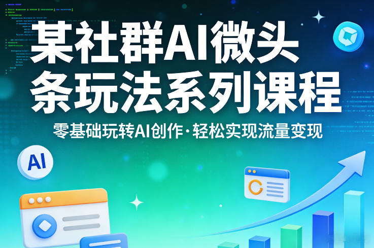某社群的AI微头条玩法系列课程，零基础玩转AI创作，轻松实现流量变现 - 觅资源