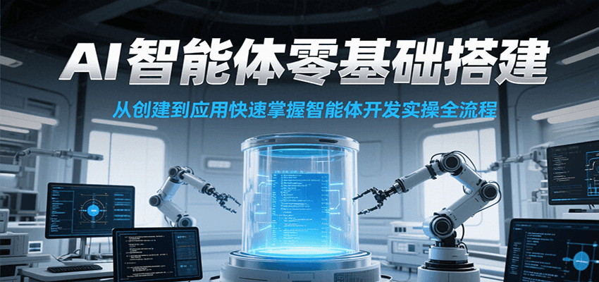 AI智能体零基础搭建实操课，从创建到应用快速掌握智能体开发全流程！|YX网创
