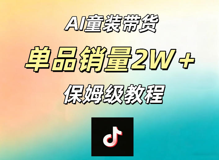 AI童装带货赛道，一部手机就可以操作，单品销量2w+【手把手教程】 - 觅资源