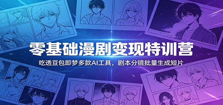 零基础漫剧变现特训营：玩转豆包即梦多款AI工具，剧本分镜批量生成短片 - 觅资源
