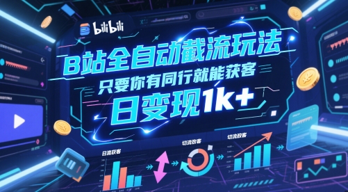 B站全自动截流玩法只要你有同行就能获客，日变现1k+【揭秘】 - 觅资源