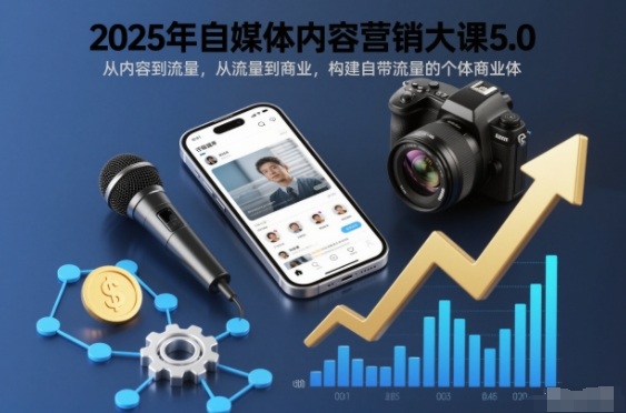 2025年自媒体内容营销大课5.0，从内容到流量，从流量到商业，构建自带流量的个体商业体|YX网创
