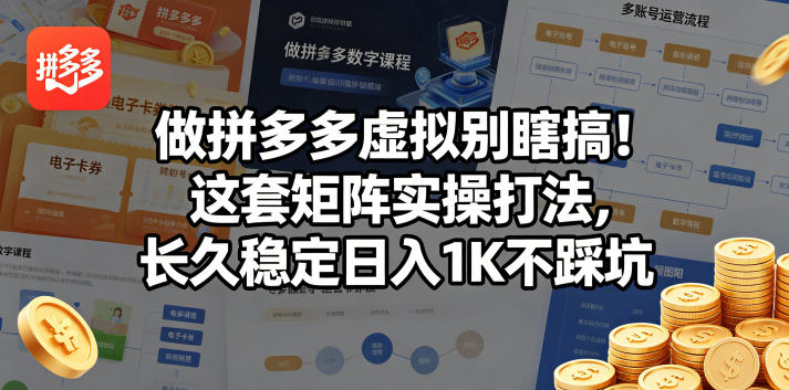 做拼多多虚拟别瞎搞！这套矩阵实操打法，长久稳定日入1K不踩坑【揭秘】 - 觅资源