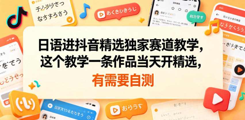 日语进抖音精选独家赛道教学，这个教学一条作品当天开精选，有需要自测 - 觅资源