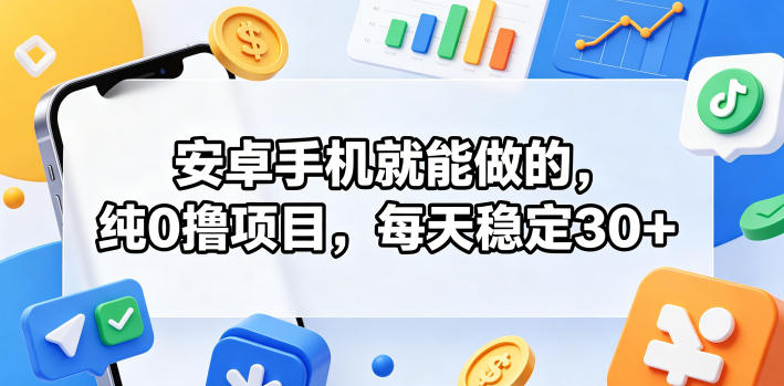 安卓手机就能做的，纯0撸项目，每天稳定30+ - 觅资源
