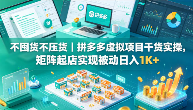 不囤货不压货｜拼多多虚拟项目干货实操，矩阵起店实现被动日入1K+【揭秘】 - 觅资源