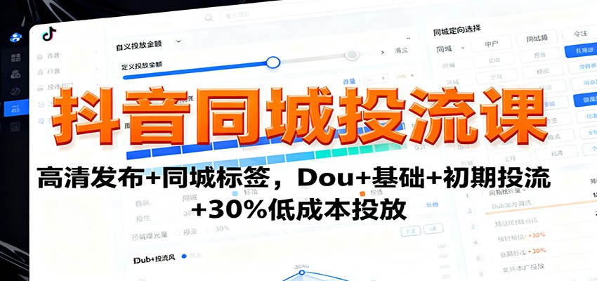 抖音同城投流课：高清发布+同城标签，Dou+基础+初期投流+30%低成本投放|YX网创