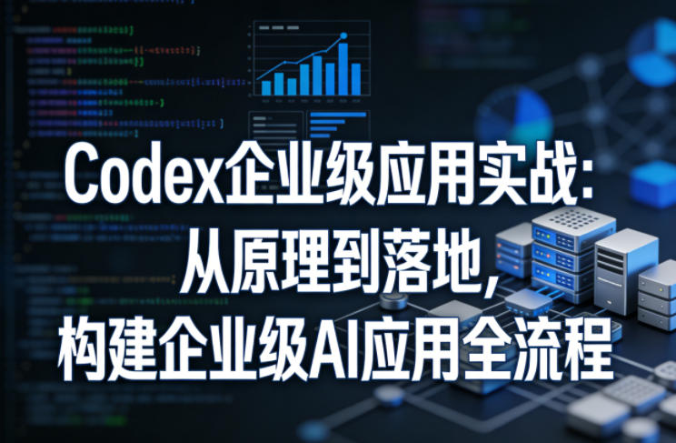 Codex企业级应用实战：从原理到落地，构建企业级AI应用全流程 - 觅资源