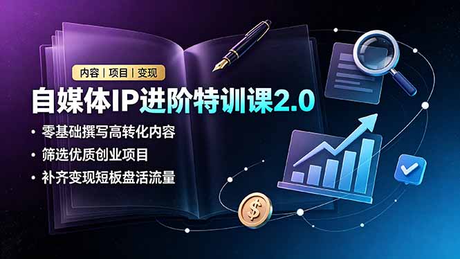 自媒体IP进阶特训课2.0，零基础撰写高转化内容，筛选优质创业项目，补齐变现短板盘活流量 - 觅资源